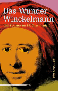 Das Wunder Winckelmann: Ein Popstar im 18. Jahrhundert Joachim Bartholomae Editor