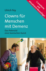 Clowns für Menschen mit Demenz: Das Potenzial einer komischen Kunst. Mit einem Vorwort von Prof. Dr. Dr. Rolf Dieter Hirsch Ulrich Fey Author