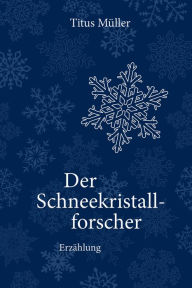 Der Schneekristallforscher: Erzählung. Titus Müller Author