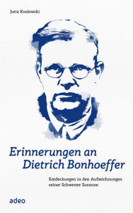 Erinnerungen an Dietrich Bonhoeffer: Entdeckungen in den Aufzeichnungen seiner Schwester Jutta Koslowski Author