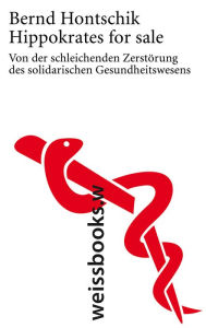 Hippokrates for sale: Von der schleichenden ZerstÃ¶rung des solidarischen Gesundheitswesens Bernd Hontschik Author