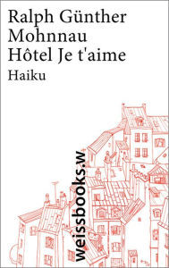 HÃ´tel Je t'aime: Haiku aus Paris Ralph GÃ¼nther Mohnnau Author