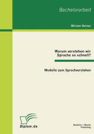 Warum verstehen wir Sprache so schnell?: Modelle zum Sprachverstehen Miriam Heiner Author