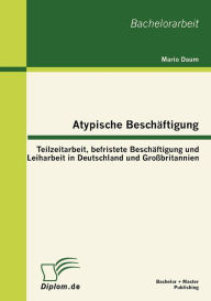 Atypische Besch ftigung: Teilzeitarbeit, befristete Besch ftigung und Leiharbeit in Deutschland und Gro britannien - Mario Daum