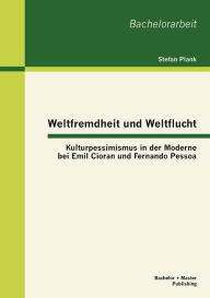 Weltfremdheit und Weltflucht: Kulturpessimismus in der Moderne bei Emil Cioran und Fernando Pessoa Stefan Plank Author