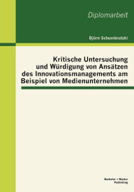 Kritische Untersuchung und WÃ¯Â¿Â½rdigung von AnsÃ¯Â¿Â½tzen des Innovationsmanagements am Beispiel von Medienunternehmen BjÃ¯rn Schumbrutzki Author