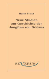 Neue Studien zur Geschichte der Jungfrau von Orléans Hans Prutz Author