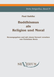 Buddhismus als Religion und Moral: Reihe ReligioSus Bd. IV, Herausgegeben und mit einem Vorwort versehen von Christiane Beetz Paul Dahlke Author