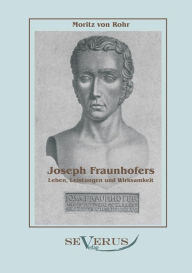 Joseph Fraunhofers Leben, Leistungen und Wirksamkeit Moritz von Rohr Author