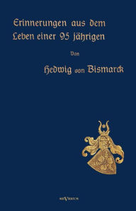Erinnerungen aus dem Leben einer 95-jährigen: Nachdruck der Originalausgabe von 1913. In Frakturschrift Hedwig von Bismarck Author