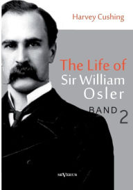 The Life of Sir William Osler, Volume 2 Harvey Cushing Author