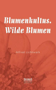 Blumenkultus. Wilde Blumen Alfred Lichtwark Author