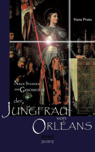 Neue Studien zur Geschichte der Jungfrau von Orléans Hans Prutz Author