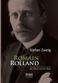 Romain Rolland: Der Mann und das Werk Stefan Zweig Author