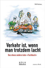 Verkehr ist, wenn man trotzdem lacht: Das etwas andere Auto-'Fachbuch'. Die Kolumen aus dem Kölner Stadtanzeiger Willi Mertens Author