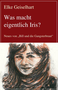 Was macht eigentlich Iris?: Neues von Bill und die Gangsterbraut - Elke Geiselhart