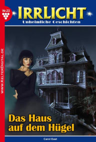 Irrlicht 23 - Mystikroman: Das Haus auf dem HÃ¼gel Carol East Author