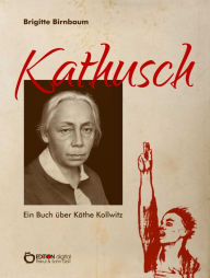 Kathusch: Ein Buch Ã¼ber KÃ¤the Kollwitz Brigitte Birnbaum Author