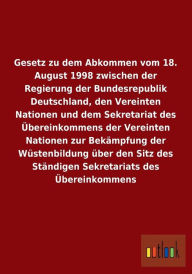 Gesetz zu dem Abkommen vom 18. August 1998 zwischen der Regierung der Bundesrepublik Deutschland, den Vereinten Nationen und dem Sekretariat des Übereinkommens der Vereinten Nationen zur Bekämpfung der Wüstenbildung über den Sitz des Ständigen Sekretariat - ohne Autor