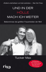Und in der HÃ¶lle mach ich weiter: Bekenntnisse des grÃ¶Ã?ten Frauenhelden der Welt Tucker Max Author