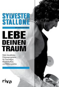 Lebe deinen Traum: Mein bewÃ¤hrtes Fitnessprogramm fÃ¼r Traumfigur, Muskelaufbau und WillensstÃ¤rke Sylvester Stallone Author