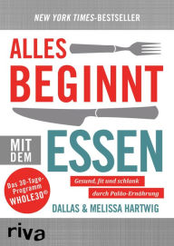 Alles beginnt mit dem Essen: Gesund und fit durch Paläo-Ernährung Dallas Hartwig Author