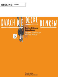 Durch die Decke denken: Design Thinking in der Praxis Jürgen Erbeldinger Author