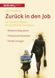 Zurück in den Job: So meistern Mütter ihr berufliches Comeback *Wiedereinstieg planen *Professionell bewerben *Familie managen Elke Homburg Author