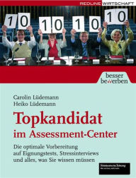Topkandidat im Assessment-Center: Die optimale Vorbereitung auf Eignungstests, Stressinterviews und alles, was Sie wissen mÃ¼ssen Heiko LÃ¼demann Auth