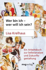 Wer bin ich - wer will ich sein?: Ein Arbeitsbuch zur Selbstanalyse und Zukunftsgestaltung Lisa Krelhaus Author