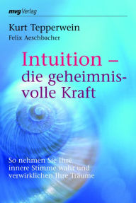 Intuition - die geheimnisvolle Kraft: So nehmen Sie Ihre innere Stimme wahr und verwirklichen Ihre TrÃ¤ume Kurt Tepperwein Author