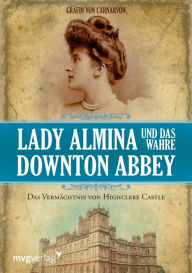 Lady Almina und das wahre Downton Abbey: Das Vermächtnis von Highclere Castle Gräfin von Carnarvon Author