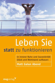 Leben Sie statt zu funktionieren: In innerer Ruhe und SouverÃ¤nitÃ¤t GlÃ¼ck und Wohlstand aufbauen Matt Galan Abend Author