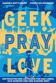Geek Pray Love: Ein praktischer Leitfaden für das Leben, das Fandom und den ganzen Rest Christian Humberg Author