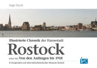 Illustrierte Chronik der Hansestadt Rostock: Von den AnfÃ¤ngen bis 1918 Ingo Koch Author