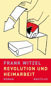 Revolution und Heimarbeit: Roman - Frank Witzel