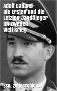 Die Ersten und die Letzten: Jagdflieger im Zweiten Weltkrieg BsB_ Zeitgeschichte Adolf Galland Author