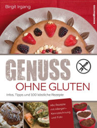 Genuss ohne Gluten: Infos, Tipps und 100 kÃ¶stliche Rezepte Birgit Irgang Author