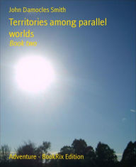 Territories among parallel worlds: Book two John Damocles Smith Author