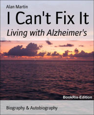 I Can't Fix It: Living with Alzheimer's Alan Martin Author