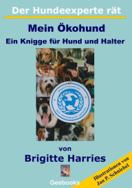Der Hundeexperte rät - Mein Ökohund: Ein Knigge für Hund und Halter - Brigitte Harries