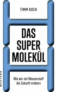 Das Supermolekül: Wie wir mit Wasserstoff die Zukunft erobern Timm Koch Author