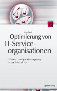 Optimierung von IT-Serviceorganisationen: Effizienz- und Qualitätssteigerung in der IT-Produktion Ingo Bock Author