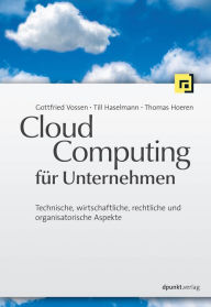Cloud-Computing für Unternehmen: Technische, wirtschaftliche, rechtliche und organisatorische Aspekte - Gottfried Vossen