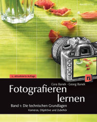 Fotografieren lernen: Band 1: Die technischen Grundlagen: Kameras, Objektive und ZubehÃ¶r Cora Banek Author