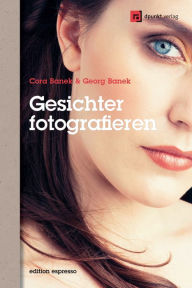 Gesichter fotografieren: AusdrÃ¼cke einfangen und inszenieren Georg Banek Author