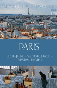 Paris: Sechs Jahre sechste Etage siebter Himmel Marlene MÃ¶ller Author