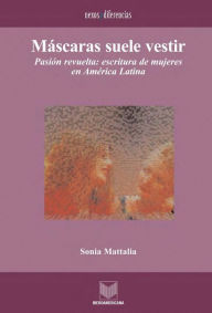 Máscaras suele vestir: Pasión y revuelta: escrituras de mujeres en América Latina. Sonia Mattalia Author