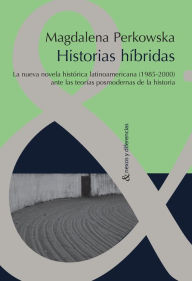 Historias hÃ­bridas: La nueva novela histÃ³rica latinoamericana (1985-2000) ante las teorÃ­as posmodernas de la Historia Magdalena Perkowska Author