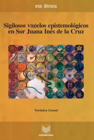 Sigilosos v(u)elos epistemológicos en Sor Juana Inés de la Cruz Verónica Grossi Author